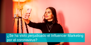 ¿Se ha visto perjudicado el Influencer Marketing por el coronavirus?